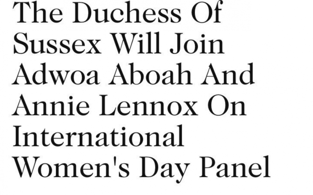 International Woman’s Day Panel w/ The Duchess of Sussex & Adwoa Aboah.